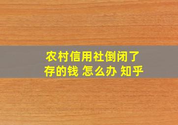 农村信用社倒闭了 存的钱 怎么办 知乎